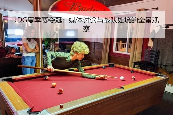 JDG夏季赛夺冠：媒体讨论与战队处境的全景观察
